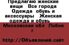 Предлагаю женские вещи - Все города Одежда, обувь и аксессуары » Женская одежда и обувь   . Московская обл.,Лобня г.